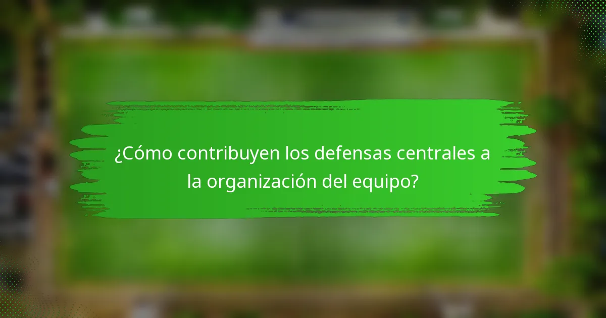 ¿Cómo contribuyen los defensas centrales a la organización del equipo?