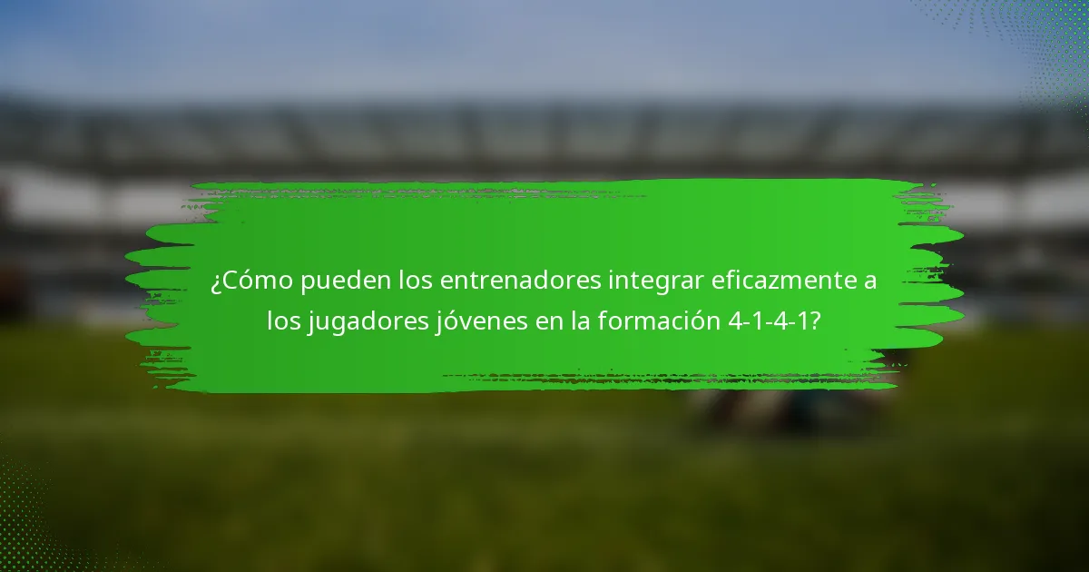 ¿Cómo pueden los entrenadores integrar eficazmente a los jugadores jóvenes en la formación 4-1-4-1?