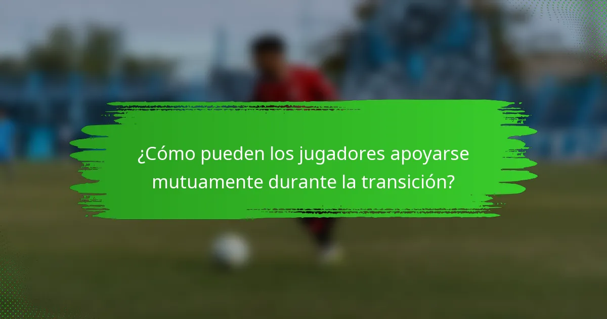 ¿Cómo pueden los jugadores apoyarse mutuamente durante la transición?