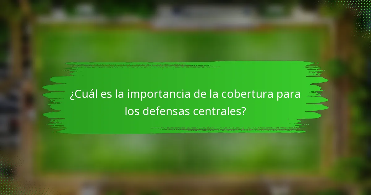 ¿Cuál es la importancia de la cobertura para los defensas centrales?