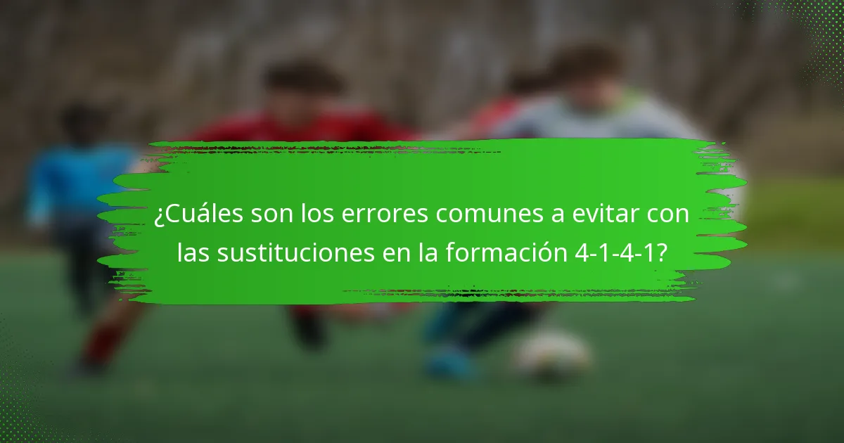 ¿Cuáles son los errores comunes a evitar con las sustituciones en la formación 4-1-4-1?