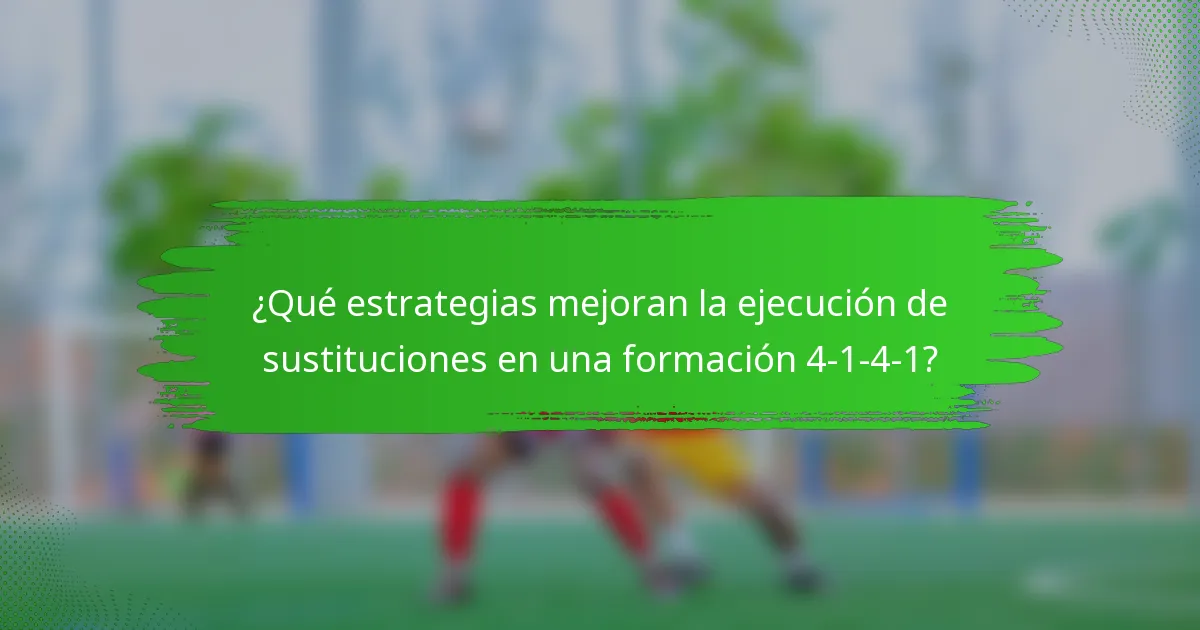 ¿Qué estrategias mejoran la ejecución de sustituciones en una formación 4-1-4-1?